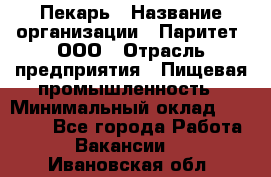 Пекарь › Название организации ­ Паритет, ООО › Отрасль предприятия ­ Пищевая промышленность › Минимальный оклад ­ 25 000 - Все города Работа » Вакансии   . Ивановская обл.